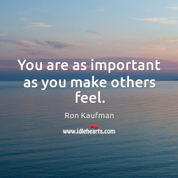 You are as important as you make others feel. Image