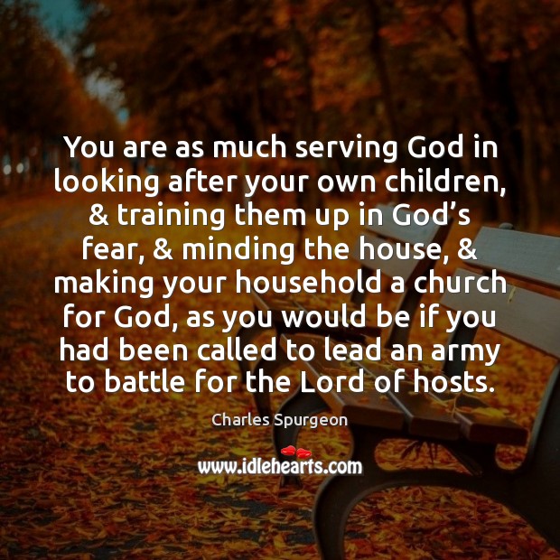 You are as much serving God in looking after your own children, & Image