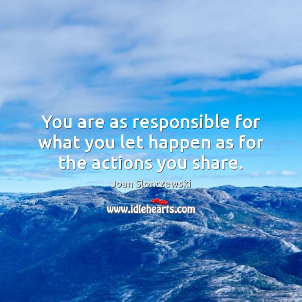 You are as responsible for what you let happen as for the actions you share. Joan Slonczewski Picture Quote