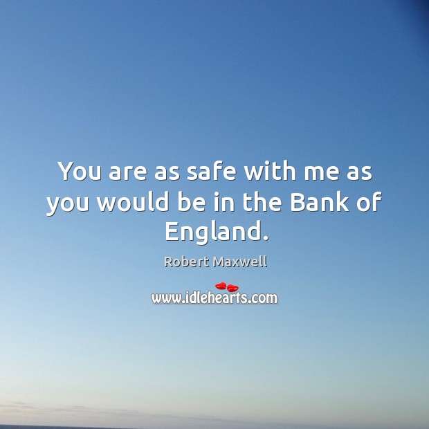 You are as safe with me as you would be in the bank of england. Robert Maxwell Picture Quote