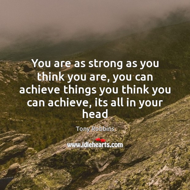 You are as strong as you think you are, you can achieve Tony Robbins Picture Quote