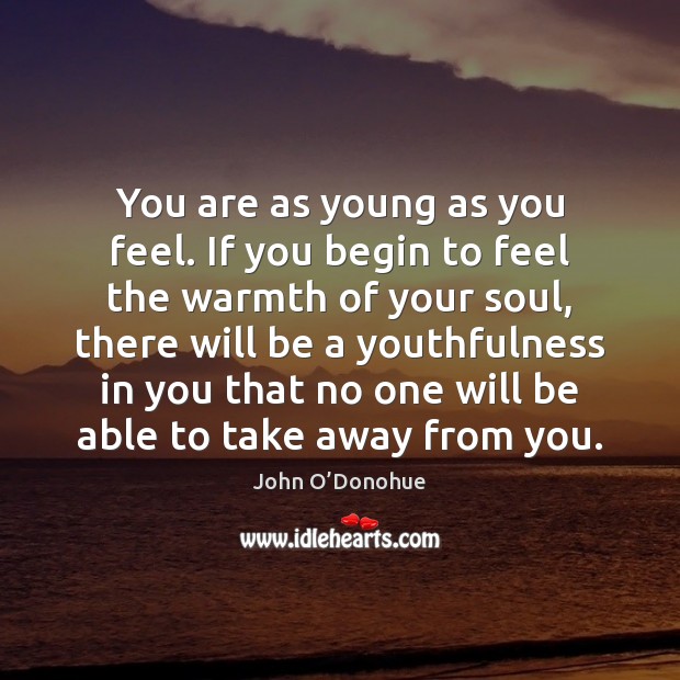 You are as young as you feel. If you begin to feel John O’Donohue Picture Quote