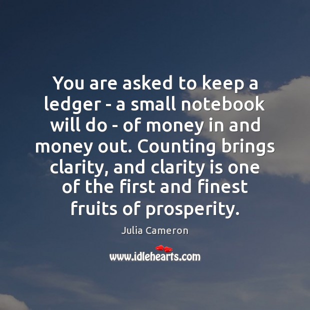 You are asked to keep a ledger – a small notebook will Julia Cameron Picture Quote