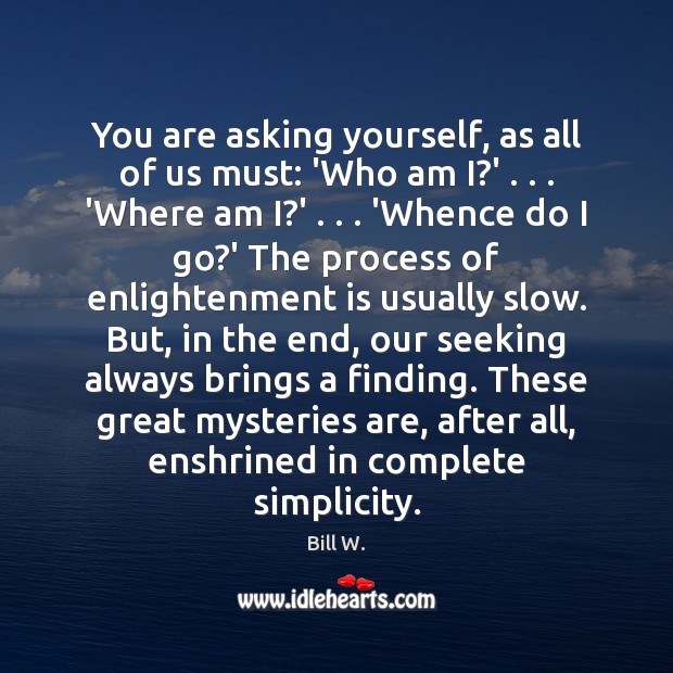 You are asking yourself, as all of us must: ‘Who am I? Bill W. Picture Quote