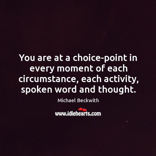 You are at a choice-point in every moment of each circumstance, each Michael Beckwith Picture Quote