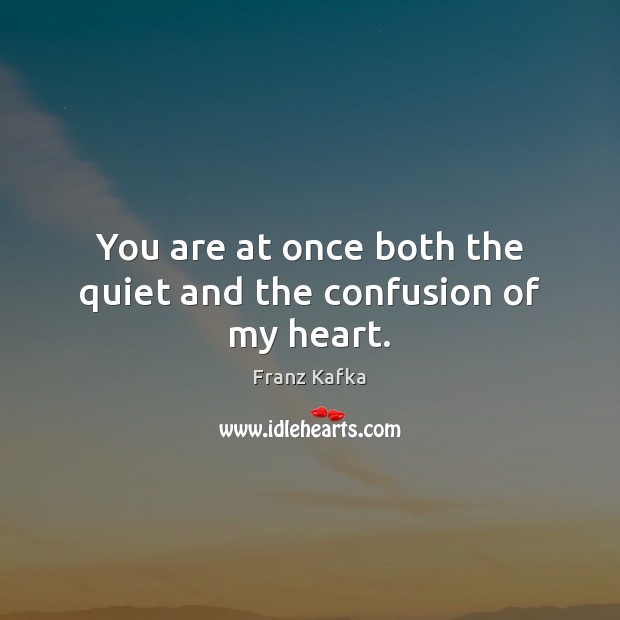 You are at once both the quiet and the confusion of my heart. Image