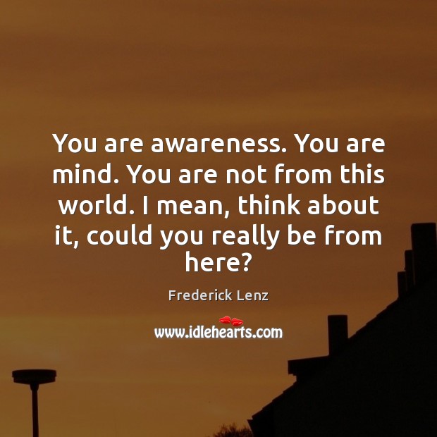 You are awareness. You are mind. You are not from this world. Image