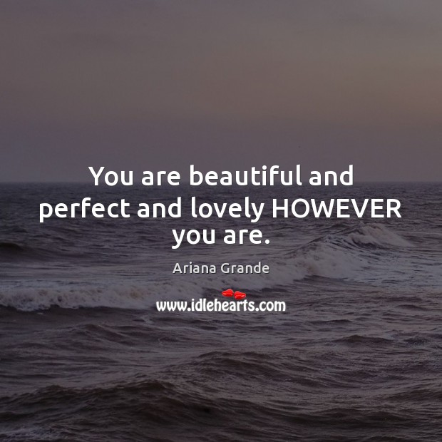 You are beautiful and perfect and lovely HOWEVER you are. Ariana Grande Picture Quote