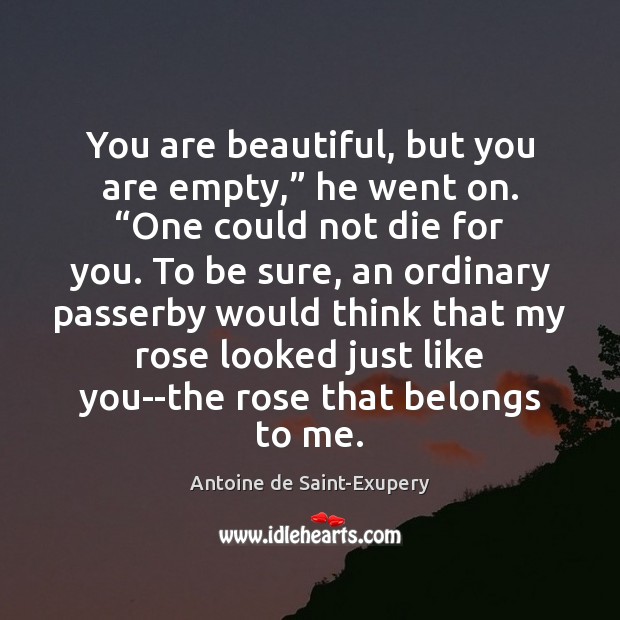 You are beautiful, but you are empty,” he went on. “One could Antoine de Saint-Exupery Picture Quote
