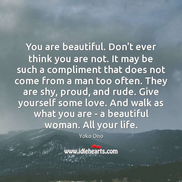 You are beautiful. Don’t ever think you are not. It may be Yoko Ono Picture Quote