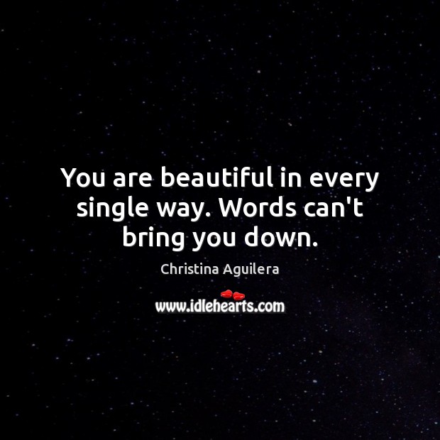 You are beautiful in every single way. Words can’t bring you down. Christina Aguilera Picture Quote
