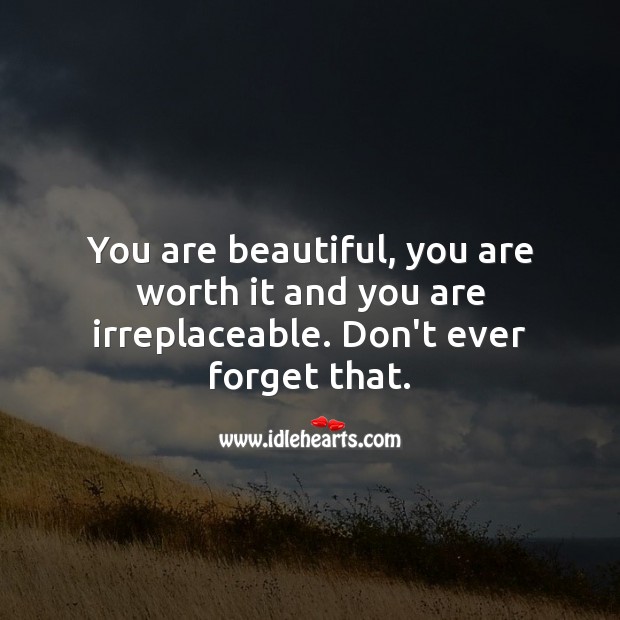You are beautiful, you are worth it and you are irreplaceable. Image