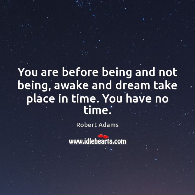 You are before being and not being, awake and dream take place in time. You have no time. Image