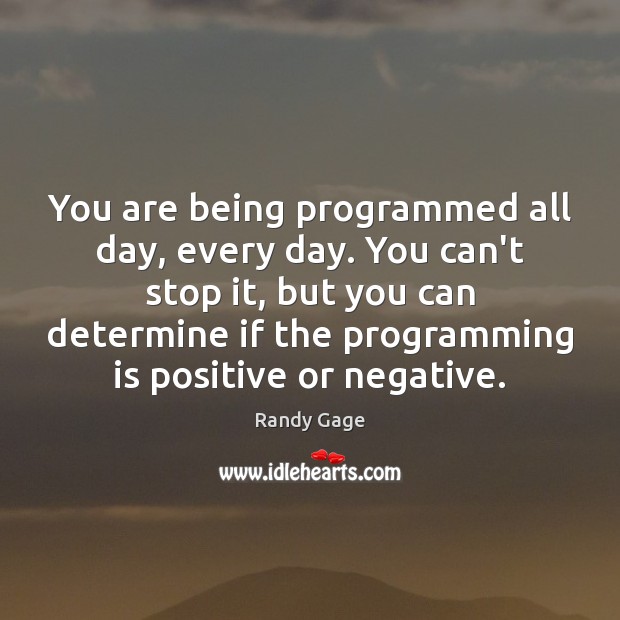 You are being programmed all day, every day. You can’t stop it, Randy Gage Picture Quote
