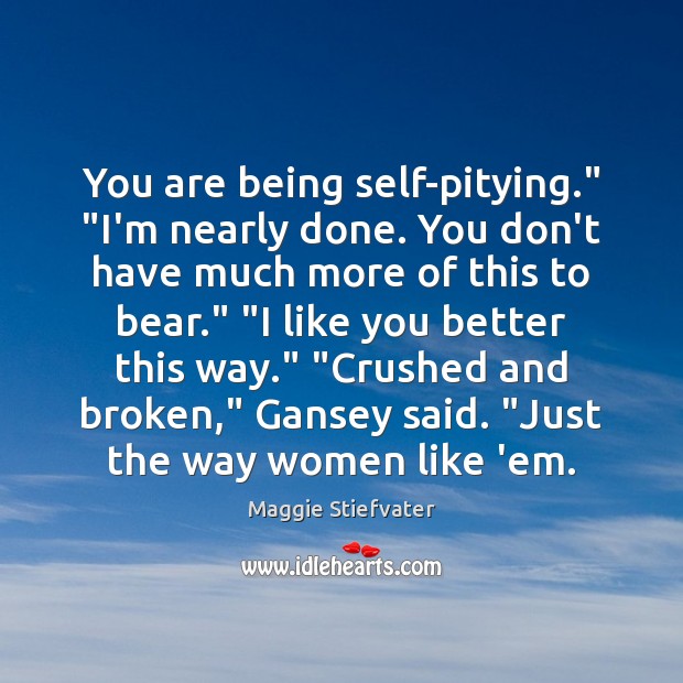 You are being self-pitying.” “I’m nearly done. You don’t have much more Maggie Stiefvater Picture Quote