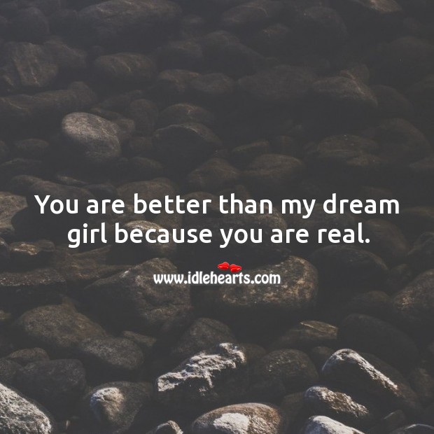 You are better than my dream girl because you are real. Image