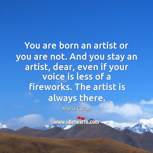 You are born an artist or you are not. And you stay an artist Maria Callas Picture Quote