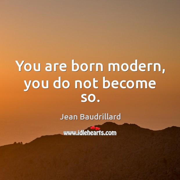 You are born modern, you do not become so. Jean Baudrillard Picture Quote