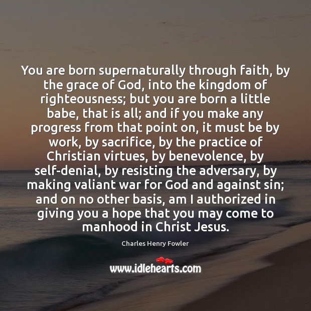 You are born supernaturally through faith, by the grace of God, into Charles Henry Fowler Picture Quote