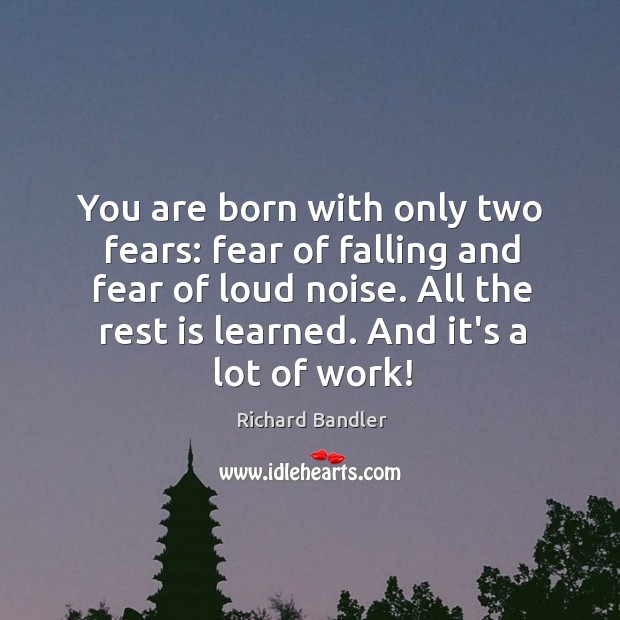 You are born with only two fears: fear of falling and fear Richard Bandler Picture Quote