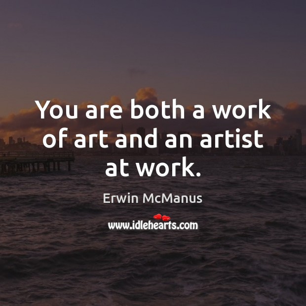 You are both a work of art and an artist at work. Erwin McManus Picture Quote
