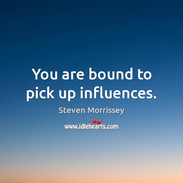 You are bound to pick up influences. Steven Morrissey Picture Quote