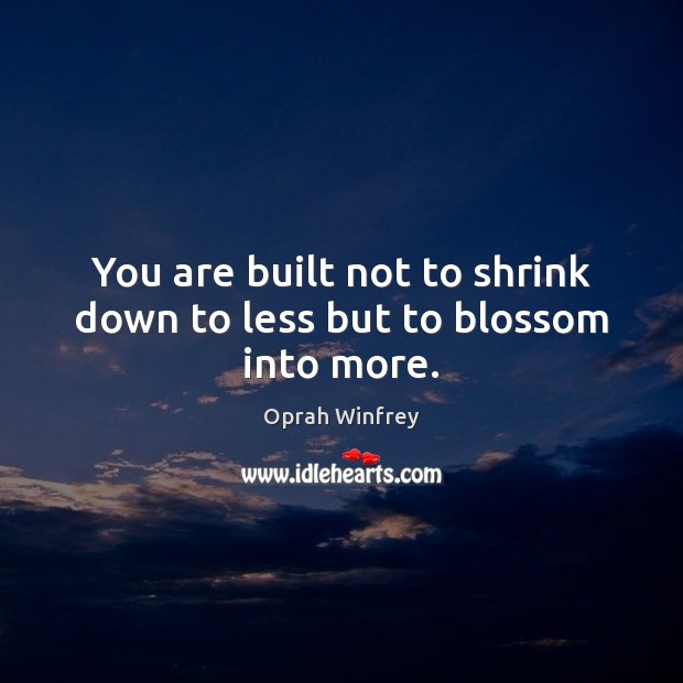 You are built not to shrink down to less but to blossom into more. Image