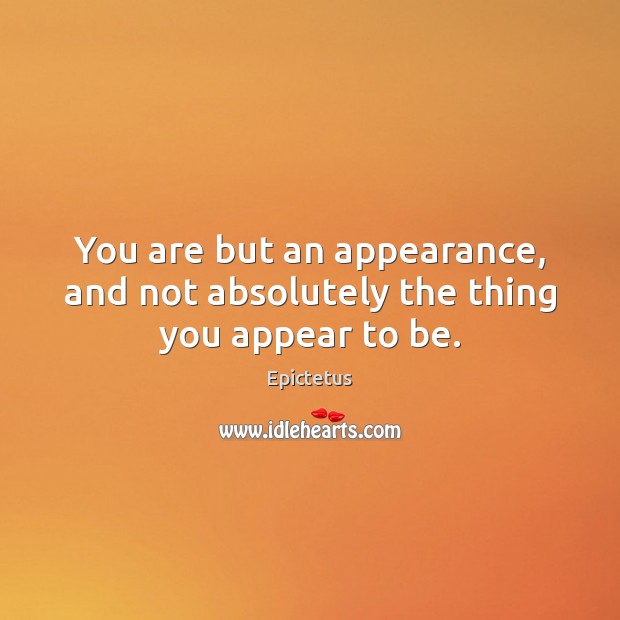 You are but an appearance, and not absolutely the thing you appear to be. Image