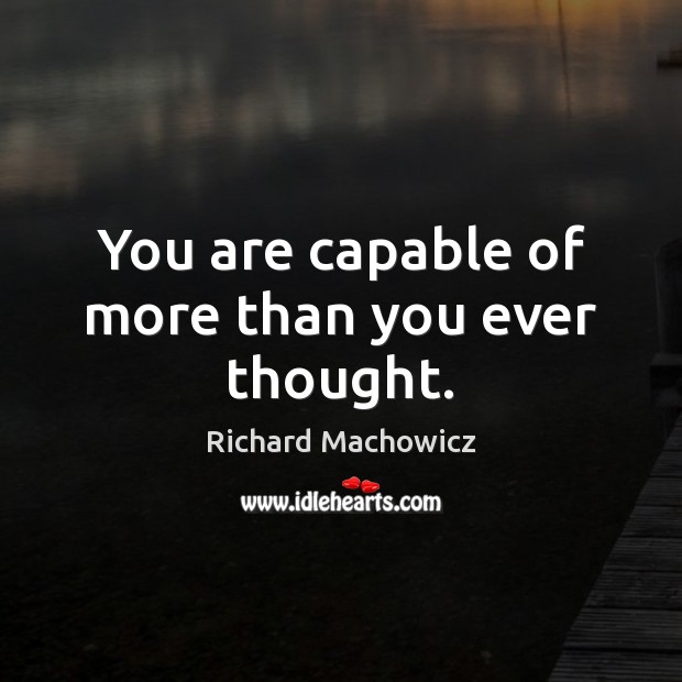 You are capable of more than you ever thought. Richard Machowicz Picture Quote