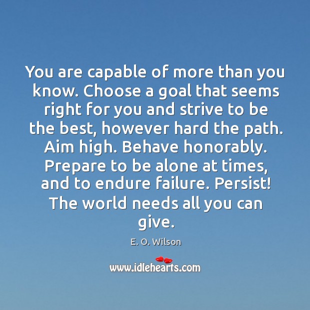 You are capable of more than you know. Choose a goal that seems right for you E. O. Wilson Picture Quote