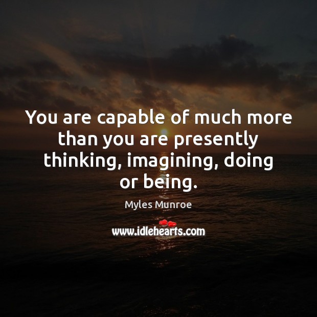 You are capable of much more than you are presently thinking, imagining, doing or being. Image