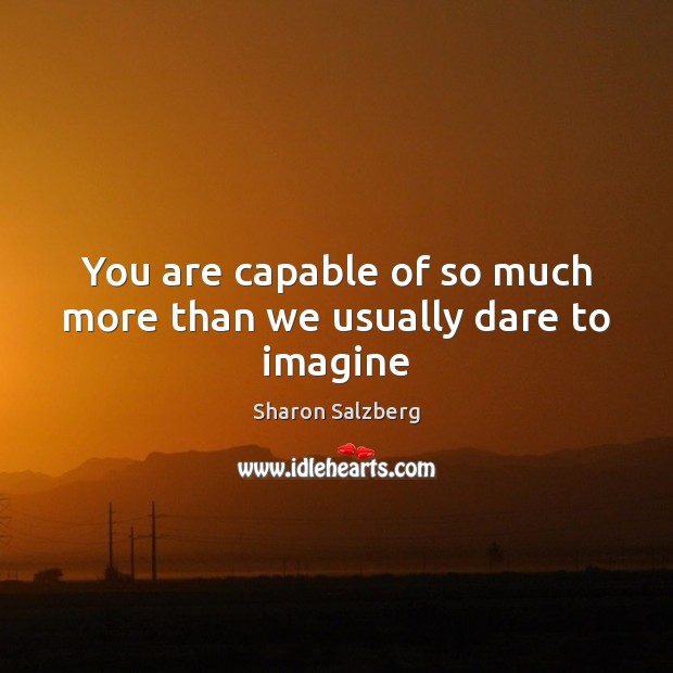 You are capable of so much more than we usually dare to imagine Image