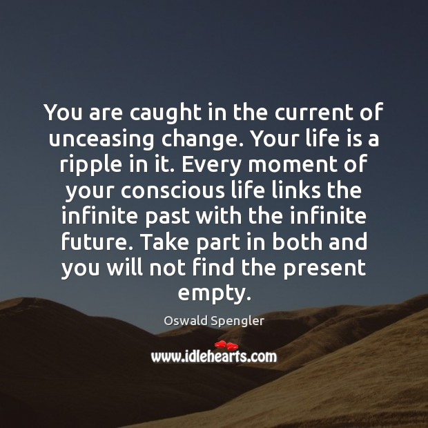 You are caught in the current of unceasing change. Your life is Oswald Spengler Picture Quote