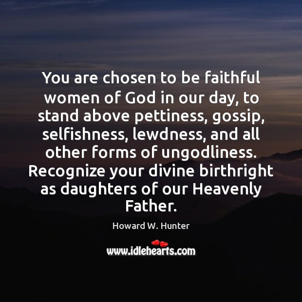 You are chosen to be faithful women of God in our day, Howard W. Hunter Picture Quote
