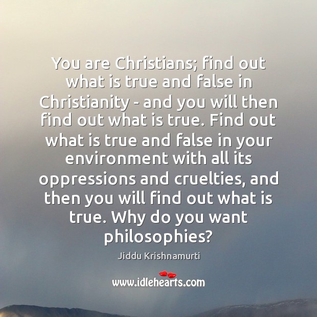 You are Christians; find out what is true and false in Christianity Jiddu Krishnamurti Picture Quote