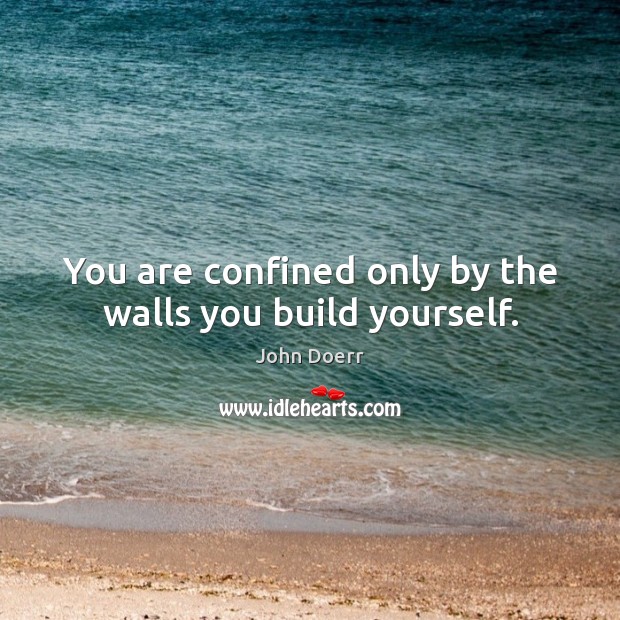 You are confined only by the walls you build yourself. John Doerr Picture Quote