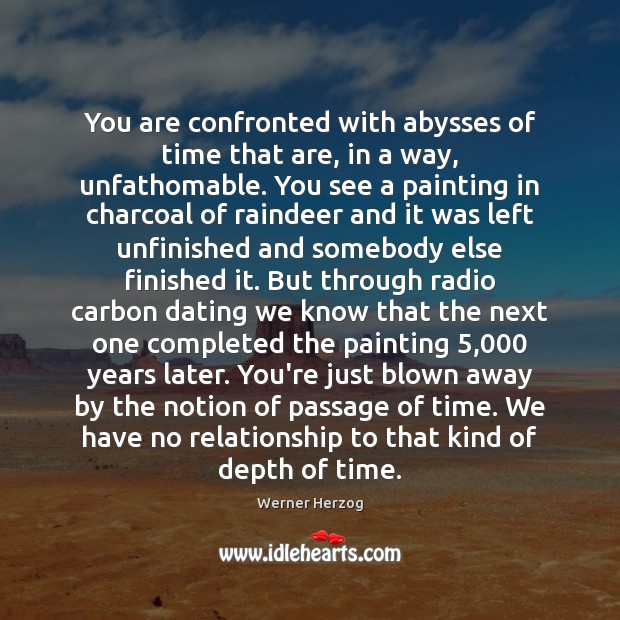 You are confronted with abysses of time that are, in a way, Werner Herzog Picture Quote