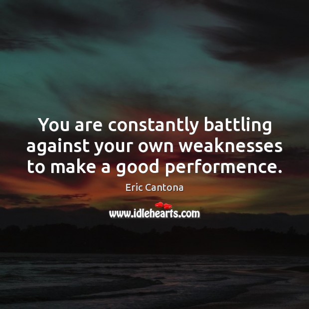 You are constantly battling against your own weaknesses to make a good performence. Eric Cantona Picture Quote