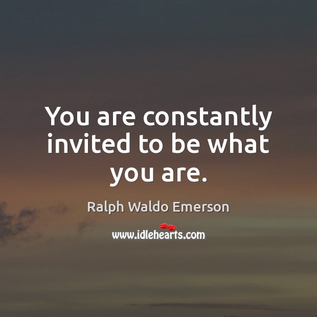You are constantly invited to be what you are. Image