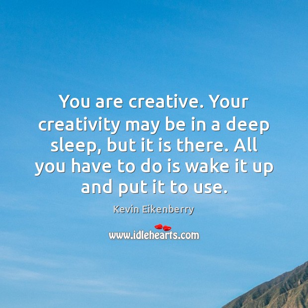 You are creative. Your creativity may be in a deep sleep, but Kevin Eikenberry Picture Quote
