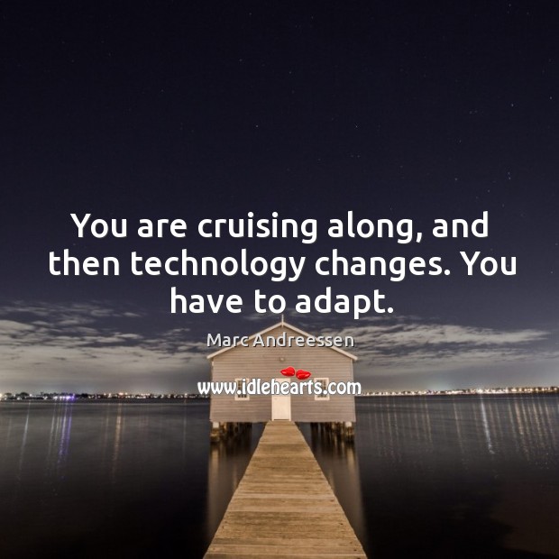 You are cruising along, and then technology changes. You have to adapt. Marc Andreessen Picture Quote