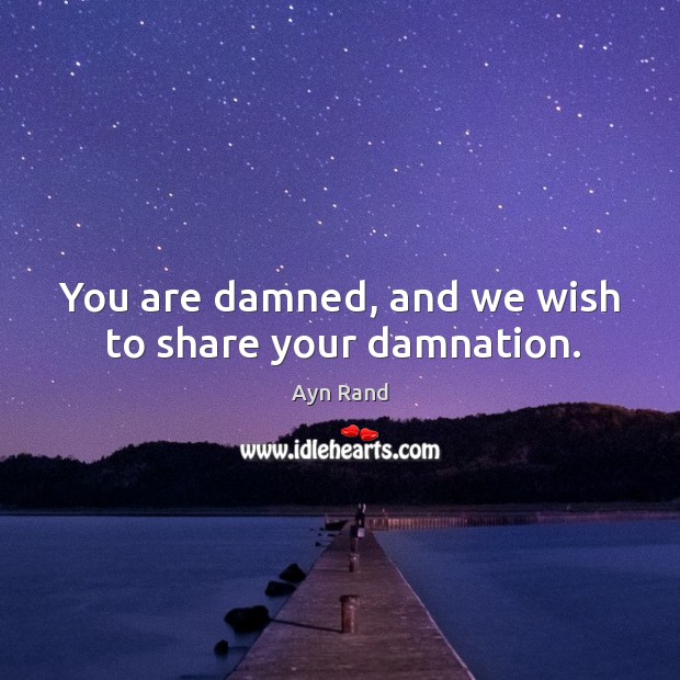 You are damned, and we wish to share your damnation. Ayn Rand Picture Quote