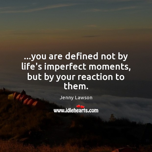 …you are defined not by life’s imperfect moments, but by your reaction to them. Jenny Lawson Picture Quote