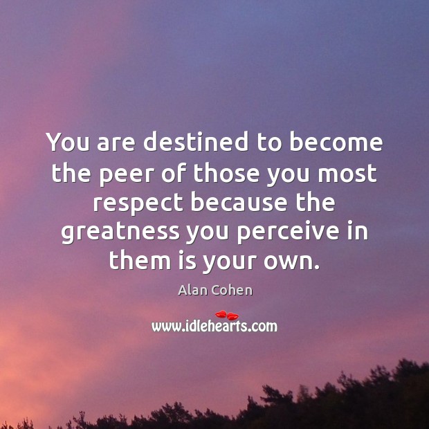You are destined to become the peer of those you most respect Alan Cohen Picture Quote