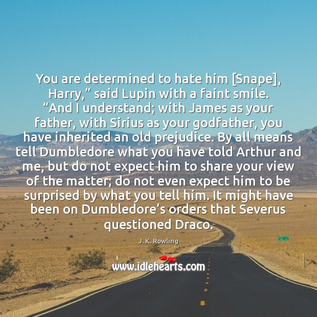 You are determined to hate him [Snape], Harry,” said Lupin with a J. K. Rowling Picture Quote