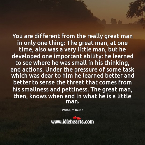 You are different from the really great man in only one thing: Wilhelm Reich Picture Quote