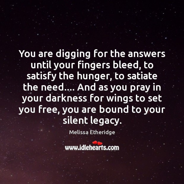 You are digging for the answers until your fingers bleed, to satisfy Melissa Etheridge Picture Quote