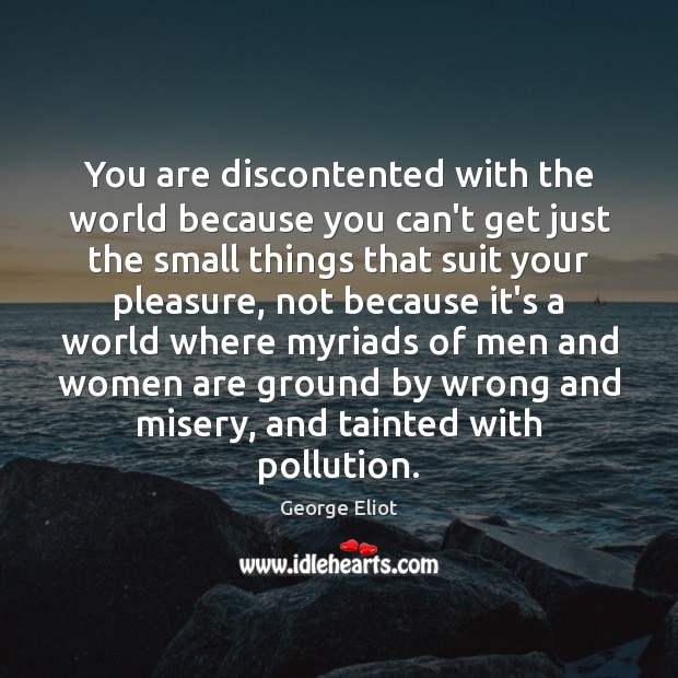 You are discontented with the world because you can’t get just the George Eliot Picture Quote