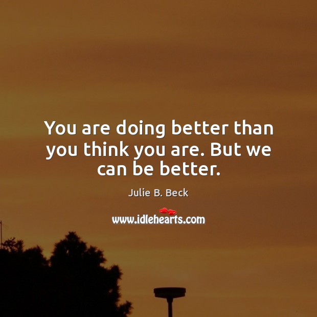 You are doing better than you think you are. But we can be better. Julie B. Beck Picture Quote