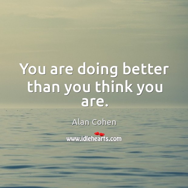 You are doing better than you think you are. Image